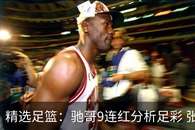 精选足篮：驰哥9连红分析足彩 张志刚6连红冲击滚存